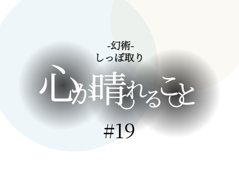 しっぽ取り-幻術- #19 心が晴れること