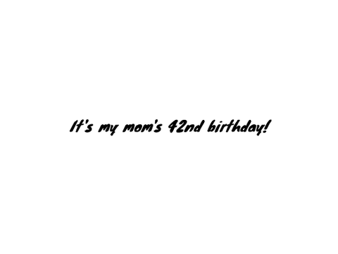 It's my mom's 42nd birthday!