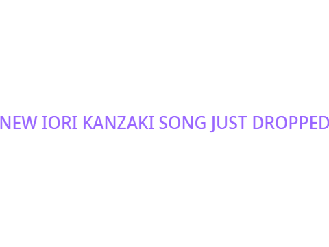 NEW IORI KANZAKI SONG JUST DROPPED