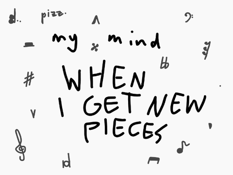 My mind when I get new pieces (to play)