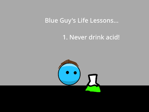 Blue Guys Life Lessons... 1. Never drink acid!