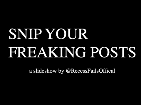 SNIP YOUR FREAKING POSTS - A Slideshow