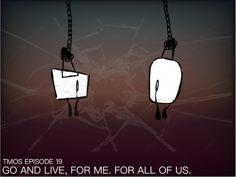 GO AND LIVE, FOR ME. FOR ALL OF US. - TMOS Episode 18 copy