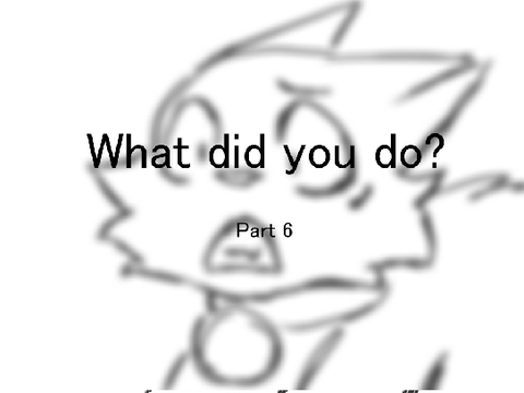 w- WHAT DID YOU DO  Part 6 [ Done ! ]
