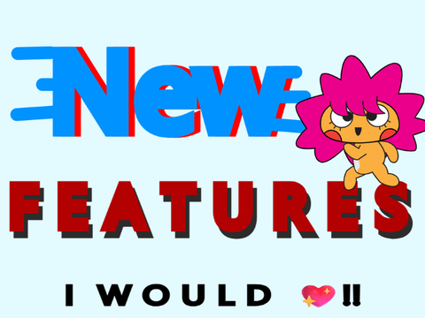 New Features ( I would Love!!)