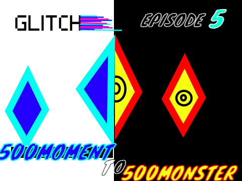 GLITCH episode 5 500moments to 500monster