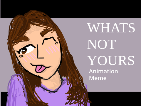 WHATS NOT YOURS || Animation Meme
