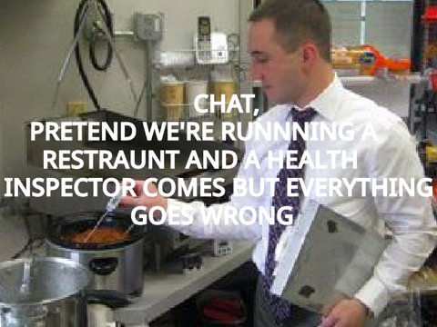 PRETEND WE'RE RUNNING A RESTAURANT AND A HEALTH INSPECTOR COMES TO IT BUT EVERYTHING GOES WRONG