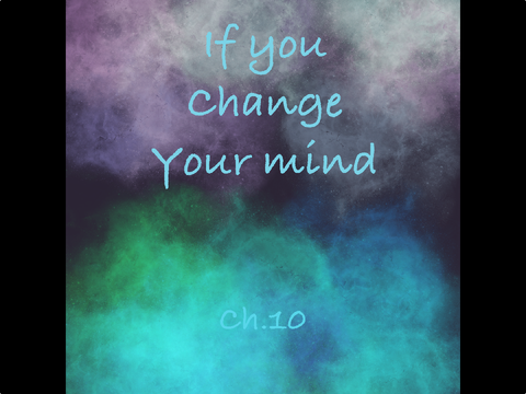 ✦ ||If You Change Your Mind Ch.10|| ✦