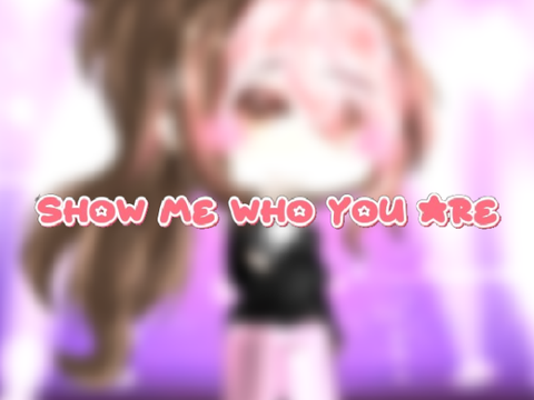 ~ SHOW ME WHO YOU ARE ~ entry