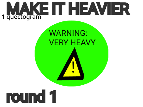 MAKE IT HEAVIER round 1