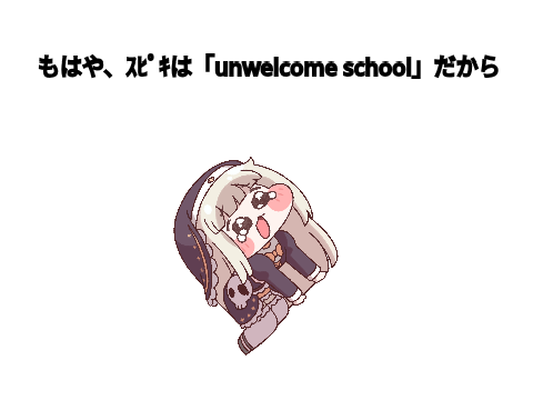 もはや、ｽﾋﾟｷは「unwelcome school」だから