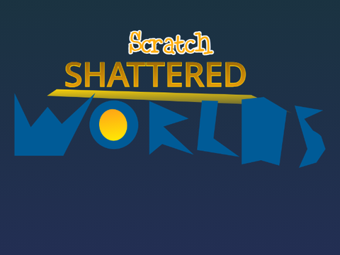 SCRATCH SHATTERED WORLDS IDEA!!!!!