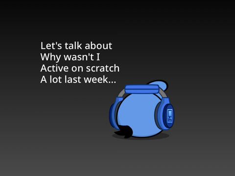 Why I haven’t been active a lot on scratch last week