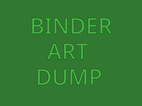 Binder art dump (UGLY ART)