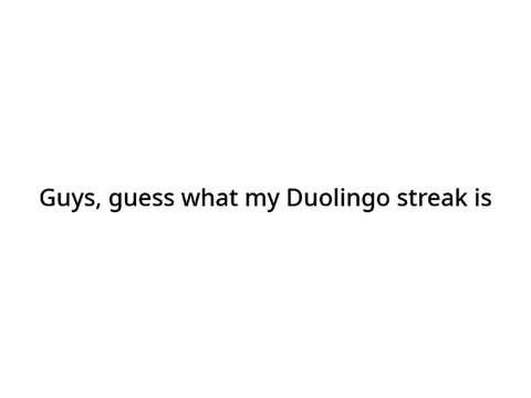 Guys guess what my Duolingo streak is