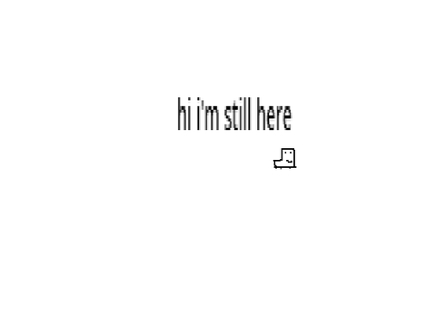 hi i'm still here