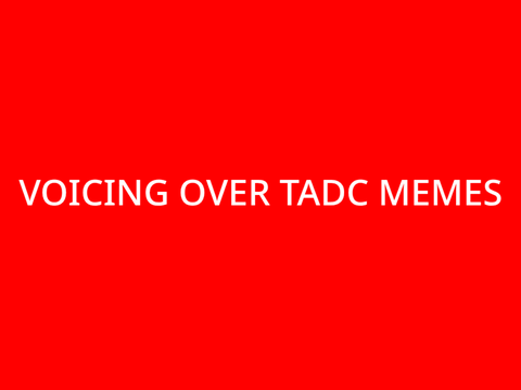 VOICING OVER TADC MEMES