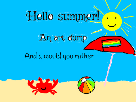 Summer art dump/would you rather 