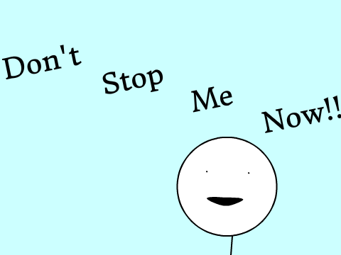 DON'T STOP ME NOW!!!!!!!!!!!!!!!!!!!