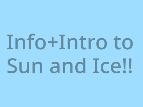 info+intro to Sun and Ice!!   (RESHARED)