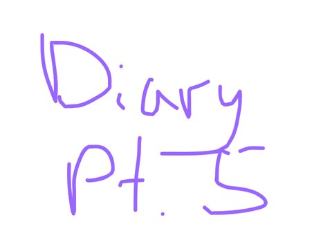 Diary Pt. 5