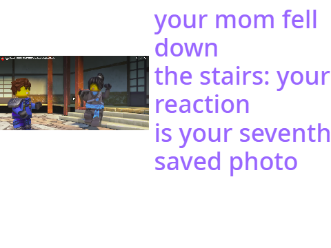 your mom fell down the stairs: your reaction is your seventh saved photo remix remix