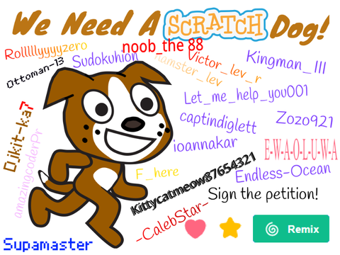 Remix and sign the petition if you want Scratch to add The Scratch Dog!!!
