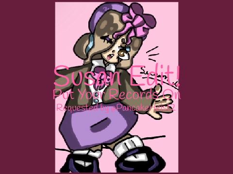 Susan Edit! ~ Put Your Records On~ Requested by @PancakeHeist2