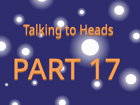 Talking to Heads - part 17