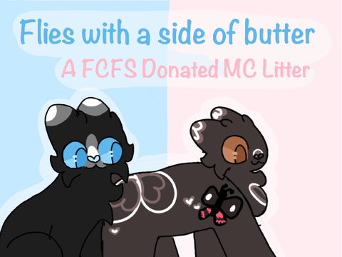[ CLOSED ] Flies with a side of butter or something… A FCFS Donated MC Litter