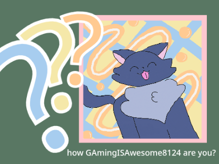 how GAmingISAwesome8124 are you?