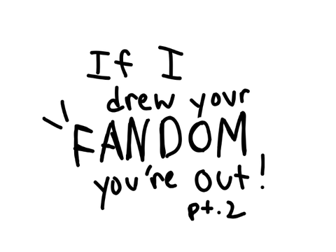 If I draw your fandom, you're out! PT. 2