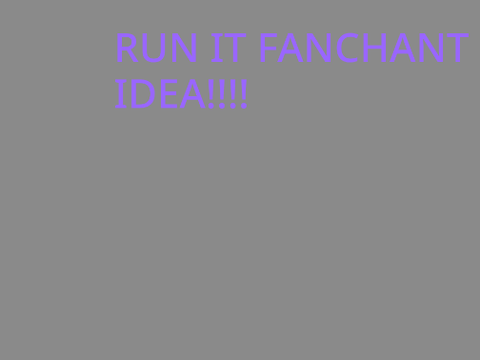 RUN IT FANCHANT IDEA!