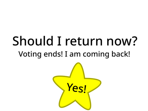 (VOTING ENDS) Should I return now?