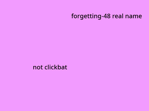 FORGETTING-48'S REAL NAME (NOT CLICK BAIR