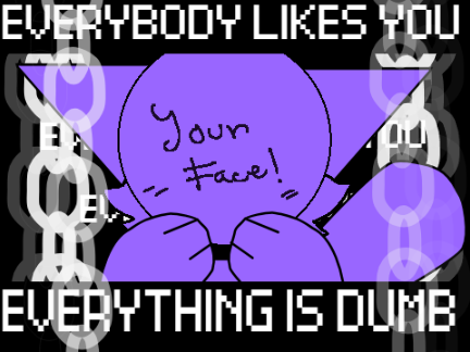 Everybody likes you + Everyone is Dumb