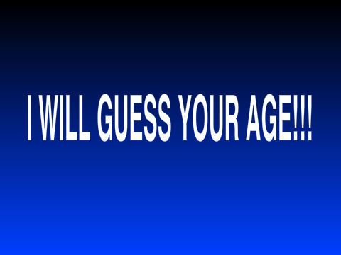 I WILL GUESS YOUR AGE!!!