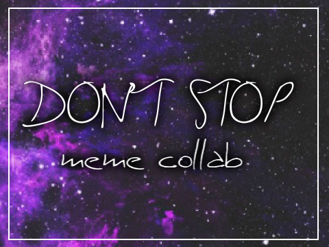 DON'T STOP // meme // {Collab w/ Raindapple!!!}