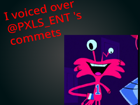 I voiced over @PXLS_ENT 's commets bc I can