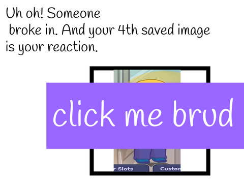 Someone broke in! Your 4th saved image is your reaction. remix