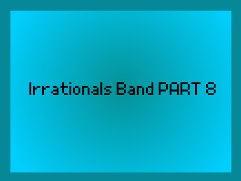 Irrationals Band PART 8