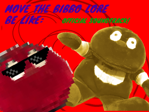 Move the bibbo lore be like: [OFFICIAL SOUNDTRACK]