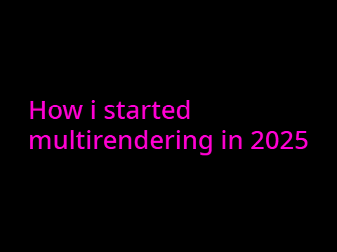 How i started multirendering in 2025