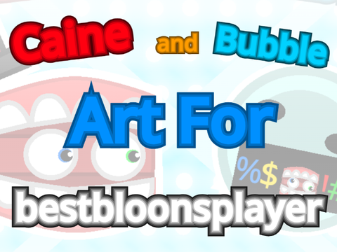 Caine and Bubble Art For @bestbloonsplayer!!!