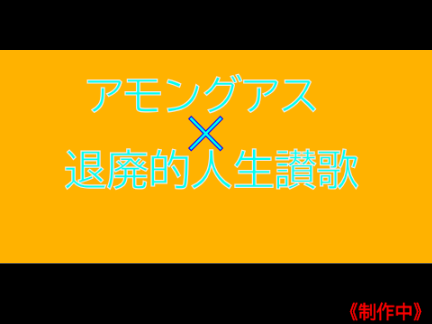 アモングアス✕退廃的人生讃歌《作り中》