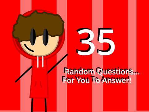 35 Random Questions, For You To Answer!