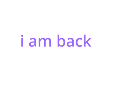 I am back