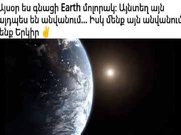 Այսօր ես գնացի Earth մոլորակ։ Այնտեղ այն այդպես են անվանում... Իսկ մենք այն անվանում ենք Երկիր ✌