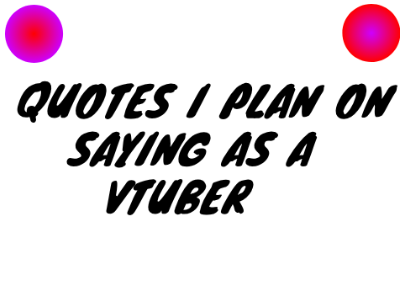 Quotes I'ma Say as a VTuber (the less wild ones ;3)
